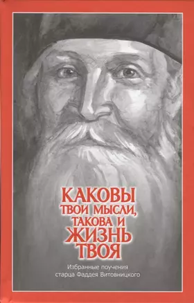 Каковы твои мысли, такова и жизнь твоя. Избранные поучения старца Фаддея Витовницкого — 2743155 — 1