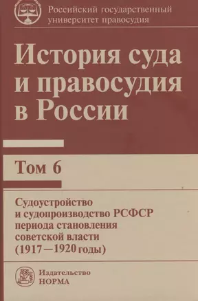 История суда и правосудия в России: Том 6 Судоустройство и судопроизводство РСФСР периода становления советской власти (1917-1920 годы) — 2816846 — 1