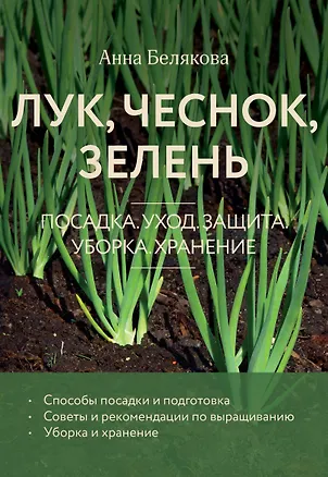 Книга Лук, чеснок, зелень. Посадка. Уход. Защита. Уборка. Хранение (новое оформление) (Анна Белякова)