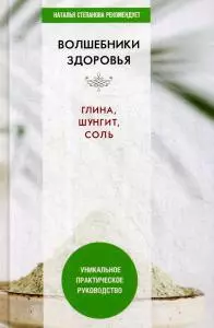 Волшебники здоровья. Глина, шунгит, соль. Уникальное практическое руководство — 364741 — 1