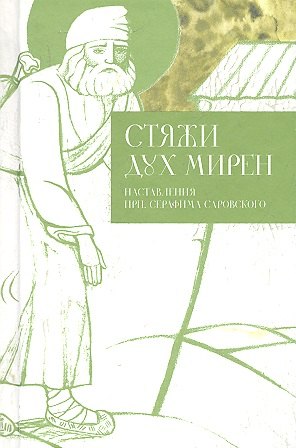 

Стяжи дух мирен. Наставления преподобного Серафима Саровского