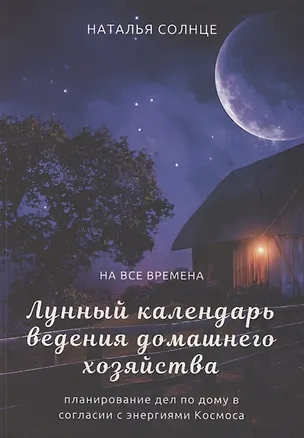 Книга Лунный календарь ведения домашнего хозяйства. Планирование дел по дому в согласии с энергиями Космоса (Наталья Солнце)
