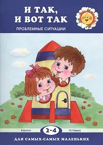 И так, и вот так. Проблемные ситуации (для детей 2-4 лет)