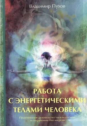 Книга Работа с энергетическими телами человека. Практическое руководство по накоплению и сохранению биоэнергии. ()