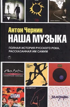 Книга Наша музыка. Полная история русского рока, рассказанная им самим (Антон Чернин)