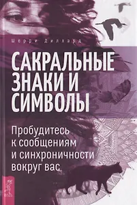 Сакральные знаки и символы. Пробудитесь к сообщениям и синхроничности вокруг вас