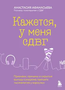 Кажется, у меня СДВГ. Признаки, причины и скрытые выгоды синдрома третьего тысячелетия у взрослых