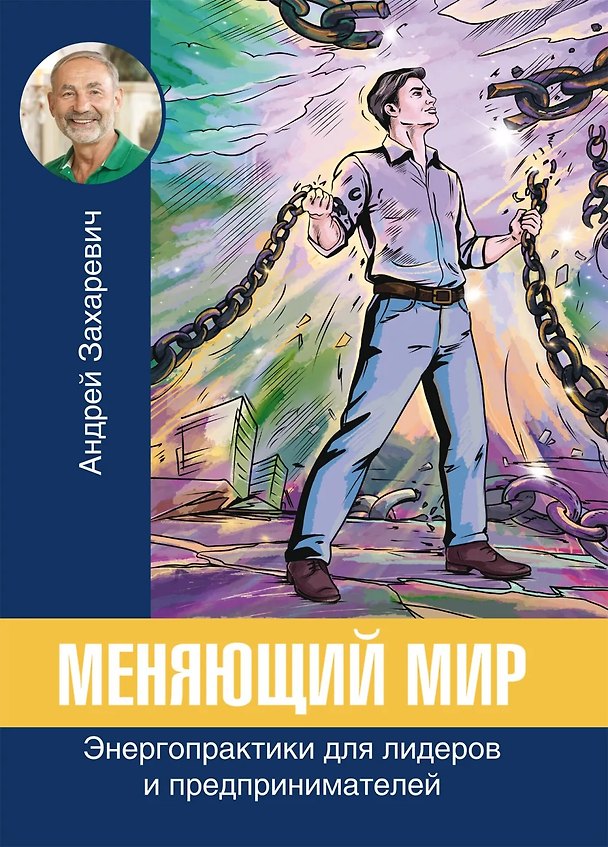 Книга Меняющий мир. Энергопрактики для лидеров и предпринимателей (Андрей Захаревич) — 1