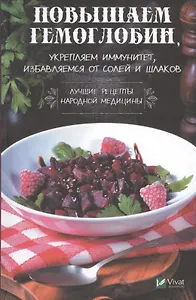 Повышаем гемоглобин, укрепляем иммунитет, избавляемся от солей и шлаков. Лучшие рецепты народной медицины