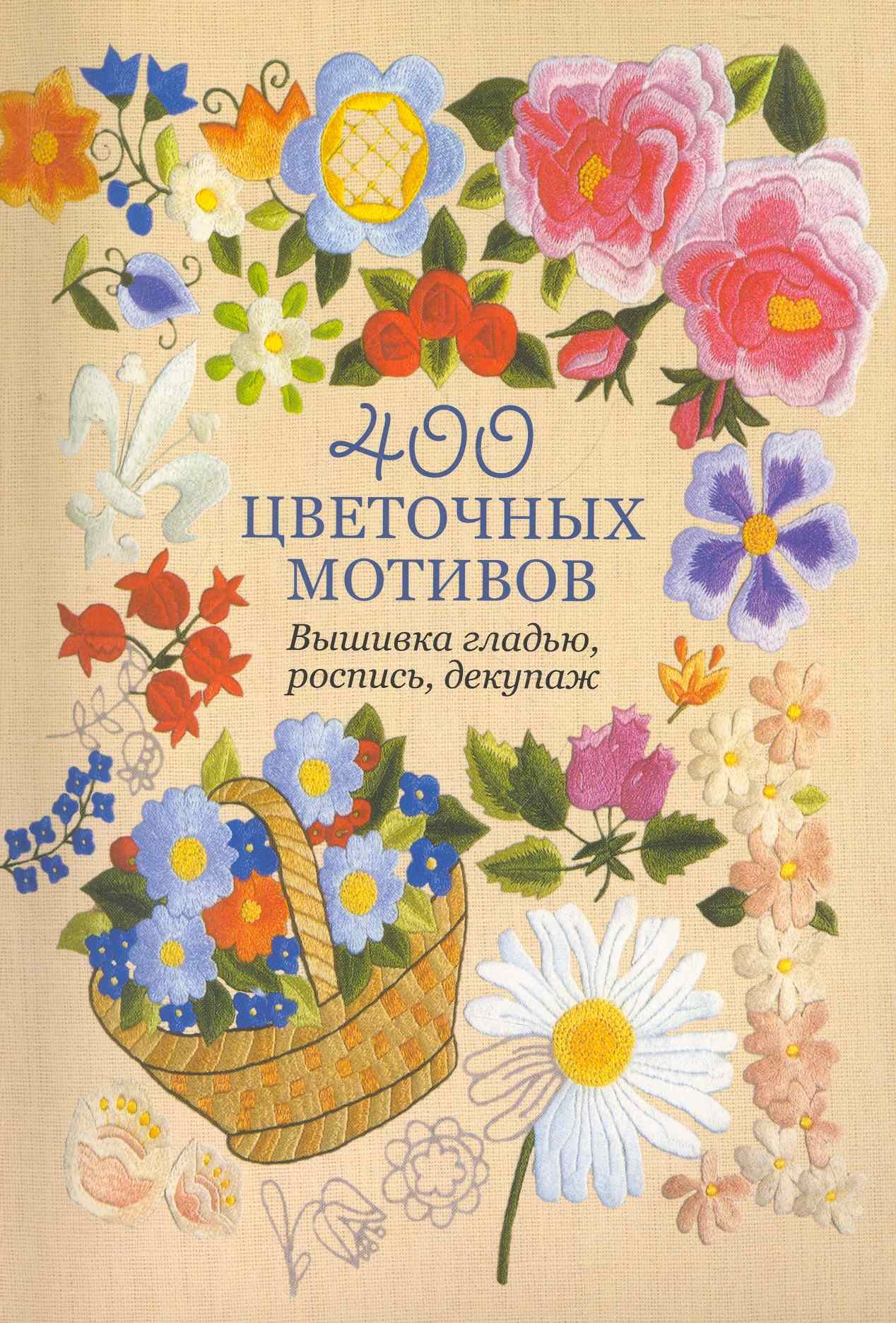 

400 цветочных мотивов: Вышивка гладью, роспись, декупаж