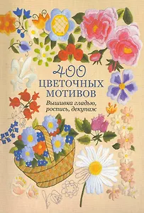 400 цветочных мотивов: Вышивка гладью, роспись, декупаж