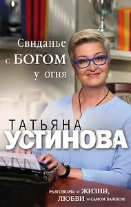 Свиданье с Богом у огня: Разговоры о жизни, любви и самом важном