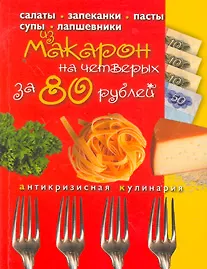 Блюда из макарон на четверых за 80 рублей / (мягк) (Кулинария антикризисная) (Эксмо)