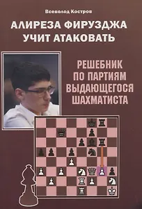 Алиреза Фирузджа учит атаковать. Решебник по партиям выдающегося шахматиста