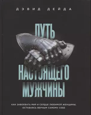 Путь настоящего мужчины. Как завоевать мир и сердце любимой женщины, оставаясь верным самому себе — 2761452 — 1