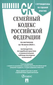 Семейный кодекс Российской Федерации по состоянию на 18 июня 2025 г. + путеводитель по судебной практике и сравнительная таблица последних изменений