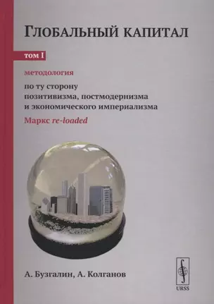 Глобальный капитал. В двух томах. Том I. Методология. По ту сторону позитивизма, постмодернизма и экономического империализма — 2725811 — 1