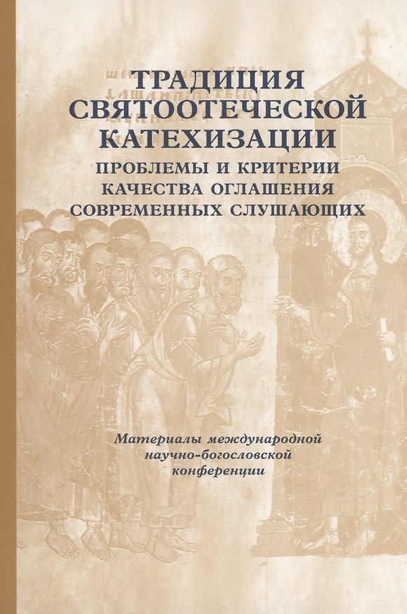 Книга Традиции святоотеческой катехизации: Проблемы и критерии качества оглашения современных слушающих: Материалы Международной богословско-практической конференции (Москва, 25-27 мая 2011 г.) () — 1
