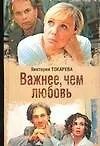 Книга Важнее, чем любовь: Женские истории В.Токаревой (Виктория Токарева)