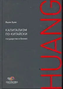 Капитализм по-китайски: Государство и бизнес / (Сколково). Хуан Я. (Альпина)