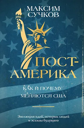 Книга Пост-Америка. Как и почему меняются США. Эволюция идей, истории людей и эскизы будущего (Максим Сучков)