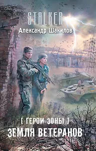 Герои Зоны. Земля ветеранов : [фантастический роман]