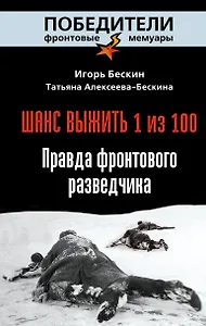 Шанс выжить - 1 из 100: Правда фронтового разведчика