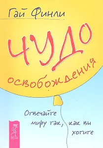 Чудо освобождения. Отвечайте миру так, как вы хотите.