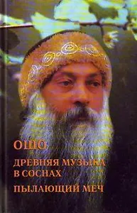 Ошо. Древняя музыка в соснах. Пылающий меч