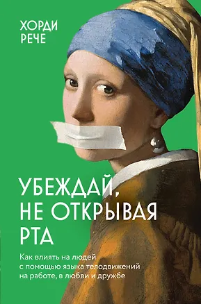 Книга Убеждай, не открывая рта. Как влиять на людей с помощью языка телодвижений на работе, в любви и дружбе (Хорди Рече)