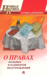 О правах больных и пациентов медучреждений. То, что нужно знать каждому / (мягк) (Нужная книга). Антоненко Т. (Азбука)