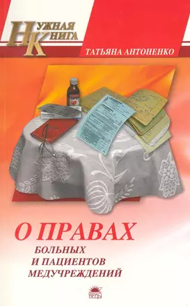 О правах больных и пациентов медучреждений. То, что нужно знать каждому / (мягк) (Нужная книга). Антоненко Т. (Азбука) — 2222557 — 1