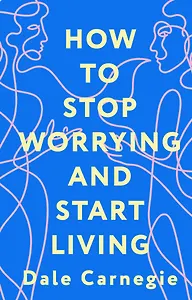 How to Stop Worrying and Start Living = Как перестать беспокоиться и начать жить