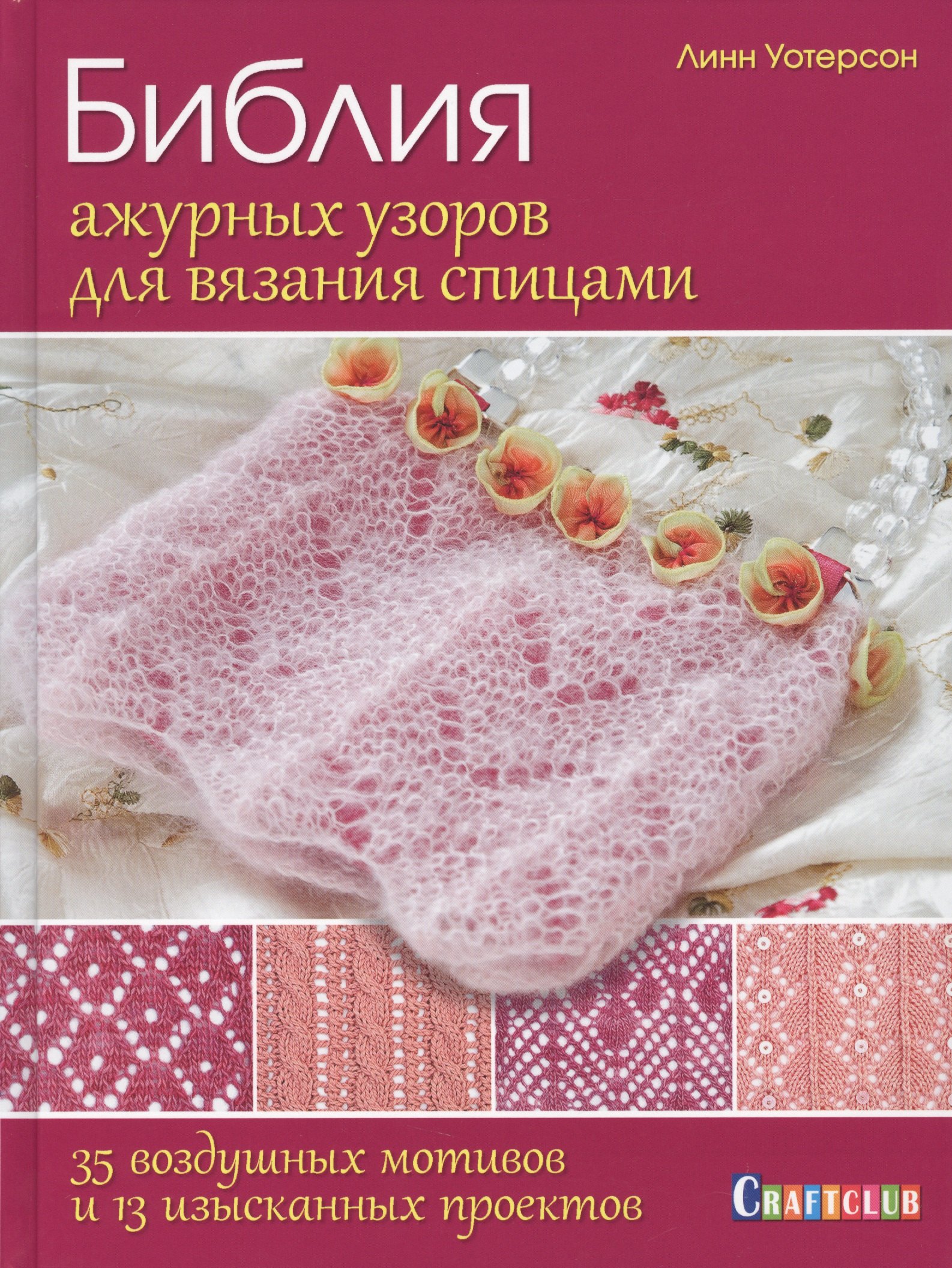 

Библия ажурных узоров для вязания спицами. 35 воздушных мотивов и 13 изысканных проектов