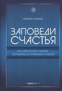 Заповеди счастья. Как двигаться к целям, оставаясь в гармонии с собой
