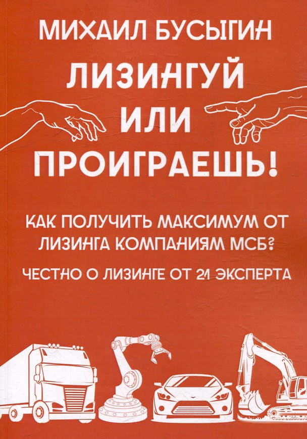 Книга Лизингуй или проиграешь!: Как получить максимум от лизинга компаниями МСБ? Честно о лизинге от 21 эксперта (Михаил Бусыгин) — 1