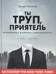 Ты труп, приятель. Откровенные дневники судмедэксперта