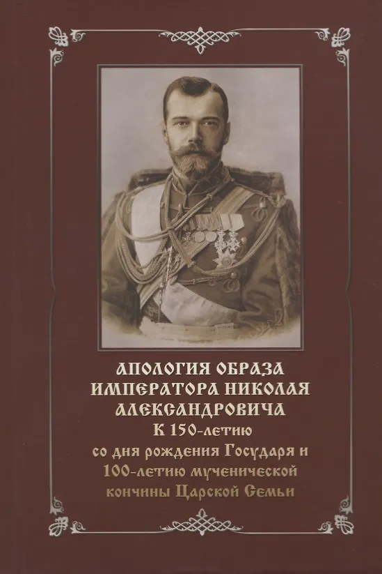 Книга Апология образа императора Николая Александровича. К 150-летию со дня рождения Государя и 100-летию мученической кончины Царской Семьи () — 1