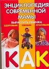 Книга Энциклопедия современной мамы: Вырастить ребенка здоровым, умным, красивым. Как? ()