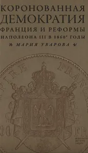 Коронованная демократия. Франция и реформы Наполеона III в 1860-е гг.