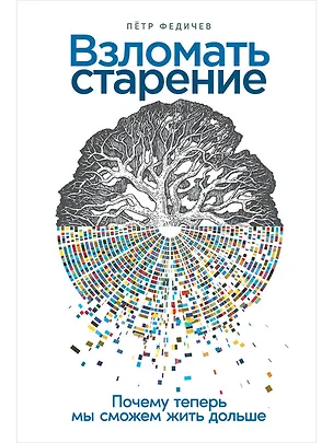 Книга Взломать старение: Почему теперь мы сможем жить дольше (Петр Федичев)