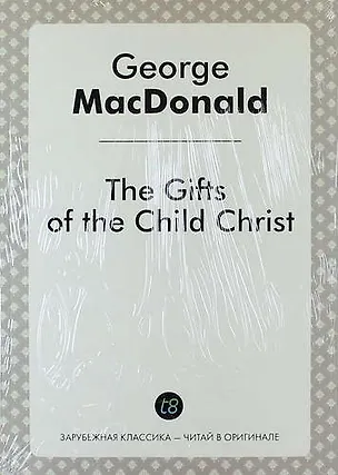 Книга The Gifts of the Child Christ (Джордж Макдональд)