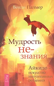 Мудрость не-знания. Айкидо - искусство интуитивных решений
