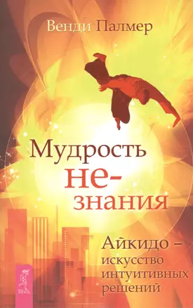 Мудрость не-знания. Айкидо - искусство интуитивных решений — 2392162 — 1