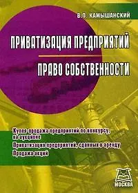 Приватизация предприятий, Право собственности: Купля-продажа предприятий по конкурсу, на аукционе, Приватизация предприятий, сданных в аренду, Продажа