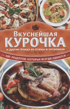 Вкуснейшая курочка и другие блюда из птицы и потрошков. 500  рецептов, которые всегда удаются — 2646789 — 1