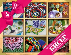 БИСЕР. Все лучшие техники и модели от первой бусинки до шедевра. 4 лучшие книги