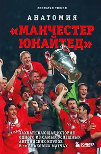 Анатомия «Манчестер Юнайтед»: захватывающая история одного из самых успешных английский клубов в 10 знаковых матчах