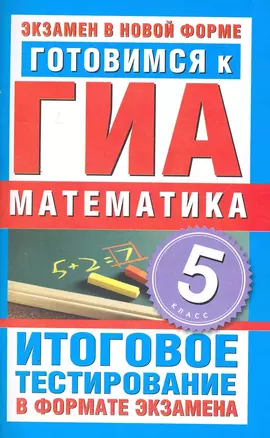 ЕГЭ-2013.Готовимся к ГИА. Математика. 5 класс. Итоговое тестирование в формате экзамена — 2271067 — 1