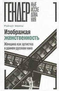 Изображая женственность. Женщина как артистка в раннем русском кино